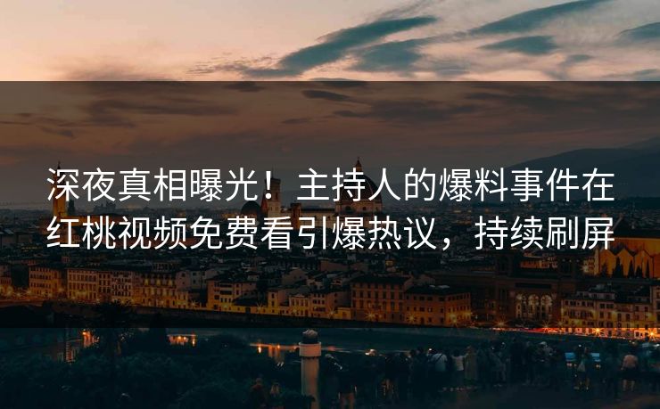 深夜真相曝光！主持人的爆料事件在红桃视频免费看引爆热议，持续刷屏