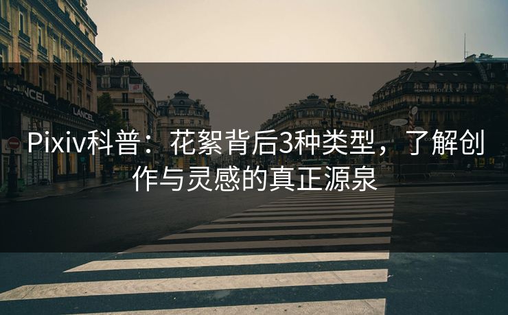 Pixiv科普：花絮背后3种类型，了解创作与灵感的真正源泉