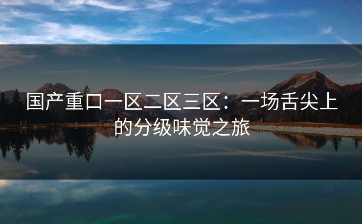 国产重口一区二区三区：一场舌尖上的分级味觉之旅