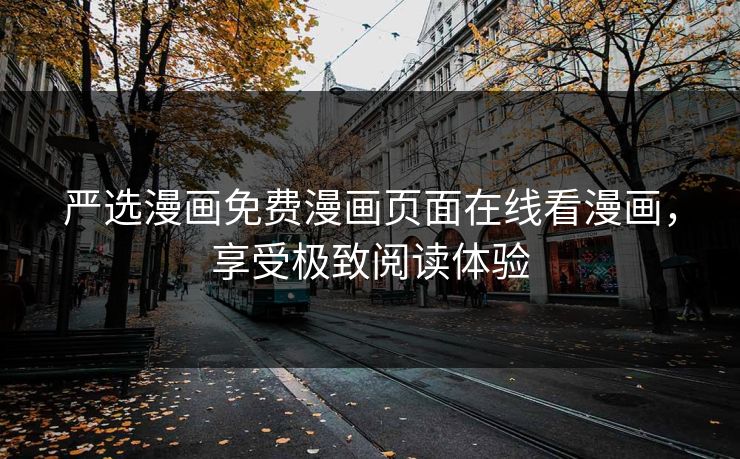 严选漫画免费漫画页面在线看漫画，享受极致阅读体验