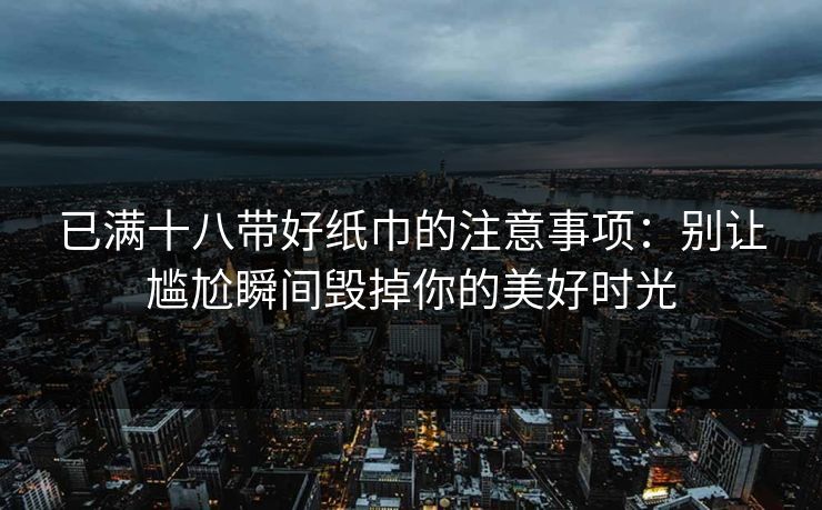 已满十八带好纸巾的注意事项：别让尴尬瞬间毁掉你的美好时光
